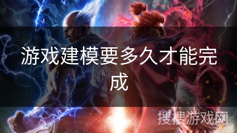 游戏建模要多久才能完成