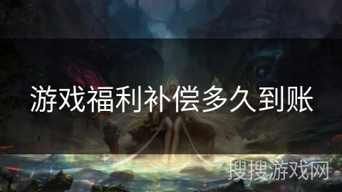 游戏福利补偿多久到账