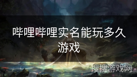 哔哩哔哩实名能玩多久游戏