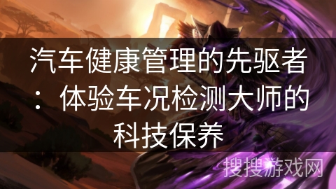 汽车健康管理的先驱者：体验车况检测大师的科技保养