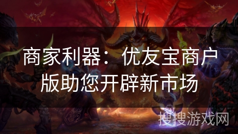 商家利器：优友宝商户版助您开辟新市场