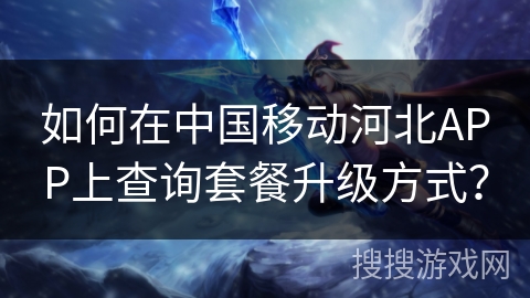 如何在中国移动河北APP上查询套餐升级方式？