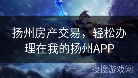扬州房产交易，轻松办理在我的扬州APP
