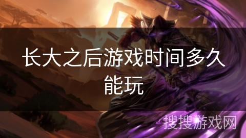 长大之后游戏时间多久能玩