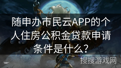 随申办市民云APP的个人住房公积金贷款申请条件是什么？