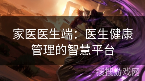 家医医生端：医生健康管理的智慧平台