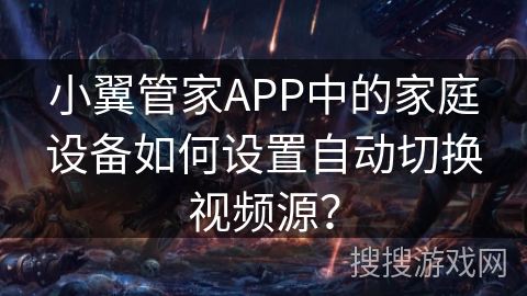 小翼管家APP中的家庭设备如何设置自动切换视频源？