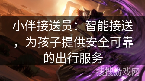 小伴接送员：智能接送，为孩子提供安全可靠的出行服务