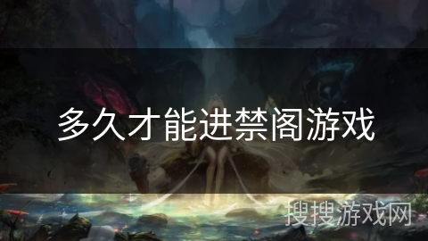 多久才能进禁阁游戏