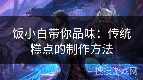 饭小白带你品味：传统糕点的制作方法