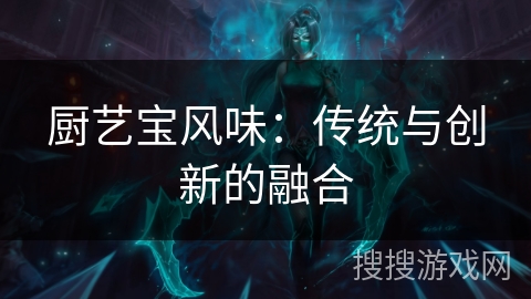 厨艺宝风味：传统与创新的融合