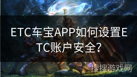 ETC车宝APP如何设置ETC账户安全？