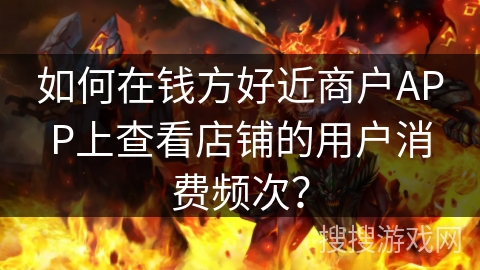 如何在钱方好近商户APP上查看店铺的用户消费频次？
