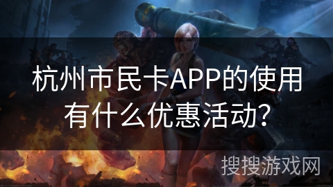 杭州市民卡APP的使用有什么优惠活动？