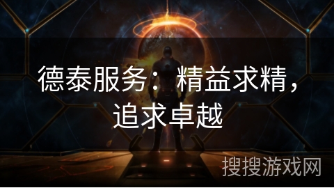 德泰服务：精益求精，追求卓越