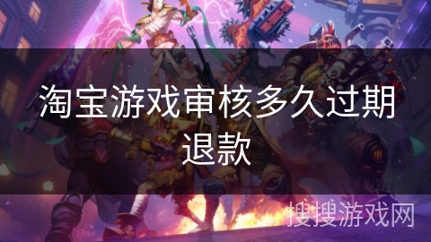 淘宝游戏审核多久过期退款