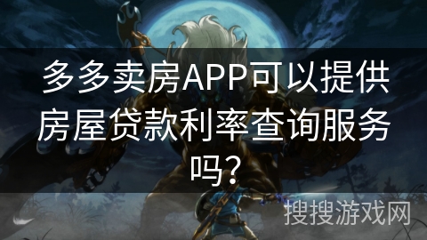 多多卖房APP可以提供房屋贷款利率查询服务吗? 多多卖房APP可以提供房屋贷款利率查询服务吗?