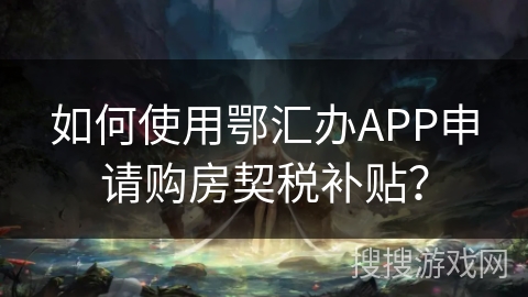 如何使用鄂汇办APP申请购房契税补贴？