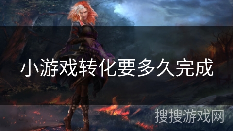 小游戏转化要多久完成
