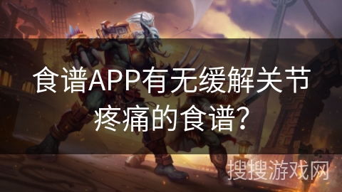 食谱APP有无缓解关节疼痛的食谱？