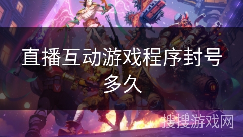 直播互动游戏程序封号多久