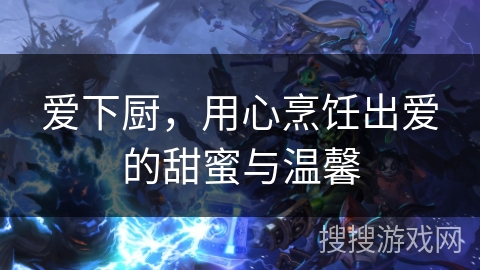 爱下厨，用心烹饪出爱的甜蜜与温馨