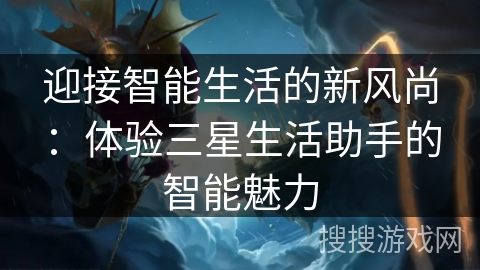 迎接智能生活的新风尚：体验三星生活助手的智能魅力