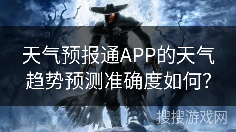 天气预报通APP的天气趋势预测准确度如何？