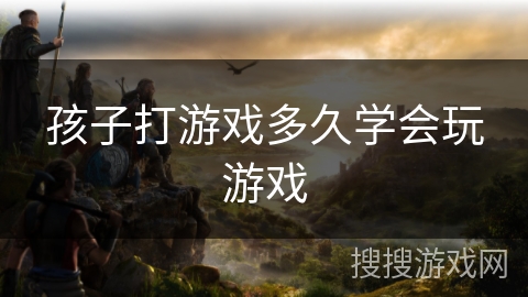 孩子打游戏多久学会玩游戏