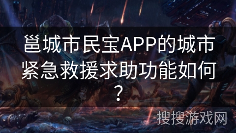 邕城市民宝APP的城市紧急救援求助功能如何? 邕城市民宝APP的城市紧急救援求助功能如何?