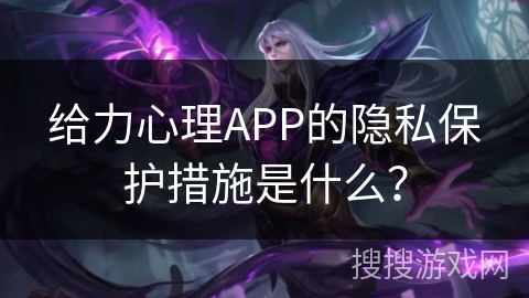 给力心理APP的隐私保护措施是什么？