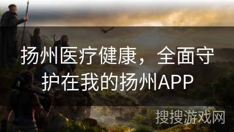 扬州医疗健康,全面守护在我的扬州APP 扬州医疗健康,全面守护在我的扬州APP