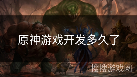 原神游戏开发多久了 原神游戏开发多久了