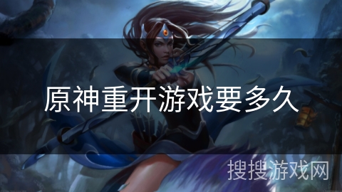 原神重开游戏要多久 原神重开游戏要多久