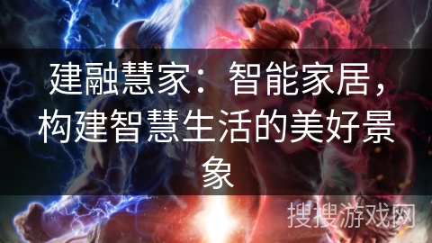 建融慧家:智能家居,构建智慧生活的美好景象 建融慧家:智能家居,构建智慧生活的美好景象