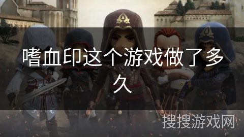 嗜血印这个游戏做了多久