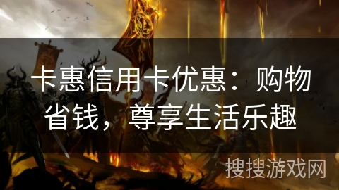 卡惠信用卡优惠：购物省钱，尊享生活乐趣