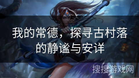 我的常德，探寻古村落的静谧与安详