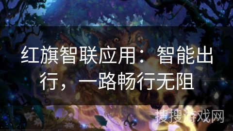 红旗智联应用：智能出行，一路畅行无阻