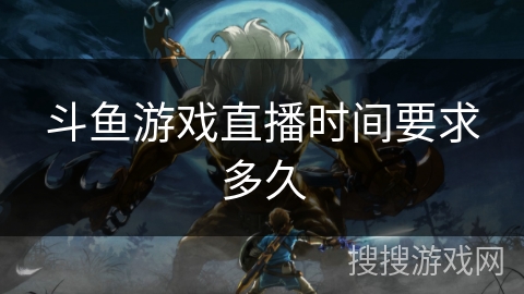 斗鱼游戏直播时间要求多久