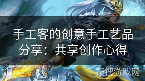 手工客的创意手工艺品分享：共享创作心得