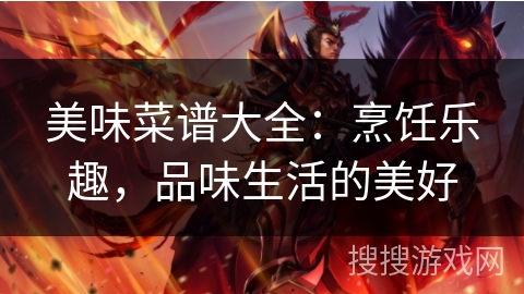 美味菜谱大全：烹饪乐趣，品味生活的美好