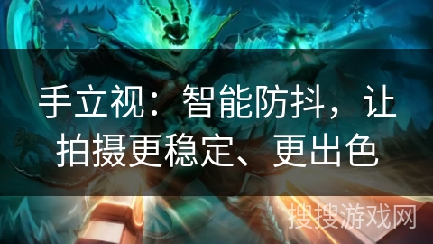 手立视：智能防抖，让拍摄更稳定、更出色