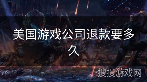 美国游戏公司退款要多久 美国游戏公司退款要多久