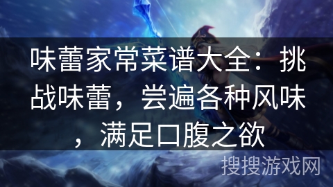 味蕾家常菜谱大全：挑战味蕾，尝遍各种风味，满足口腹之欲