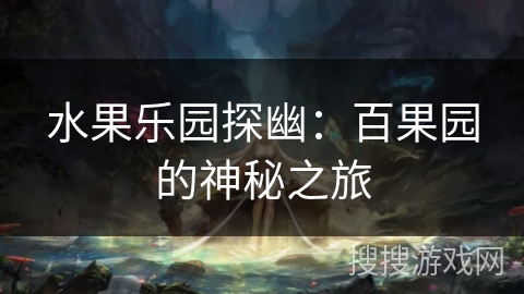 水果乐园探幽：百果园的神秘之旅