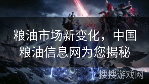 粮油市场新变化，中国粮油信息网为您揭秘