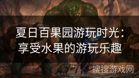 夏日百果园游玩时光：享受水果的游玩乐趣