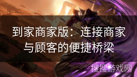 到家商家版：连接商家与顾客的便捷桥梁