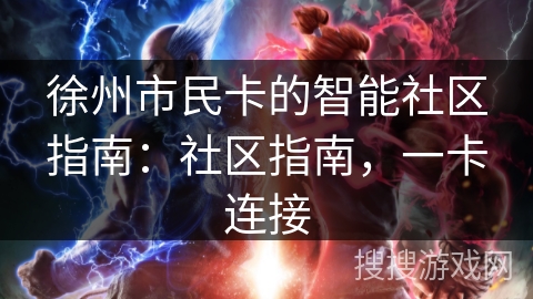 徐州市民卡的智能社区指南：社区指南，一卡连接